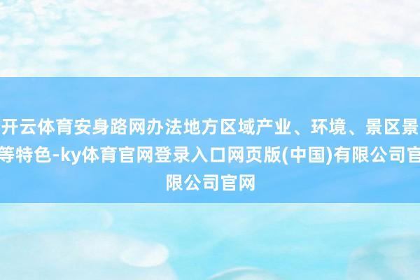 开云体育安身路网办法地方区域产业、环境、景区景点等特色-ky体育官网登录入口网页版(中国)有限公司官网