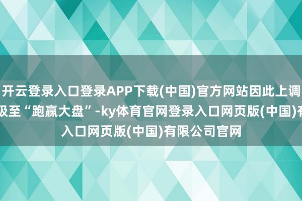 开云登录入口登录APP下载(中国)官方网站因此上调Carvana评级至“跑赢大盘”-ky体育官网登录入口网页版(中国)有限公司官网