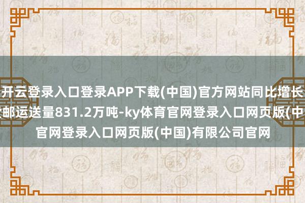 开云登录入口登录APP下载(中国)官方网站同比增长5.3%;共完成货邮运送量831.2万吨-ky体育官网登录入口网页版(中国)有限公司官网