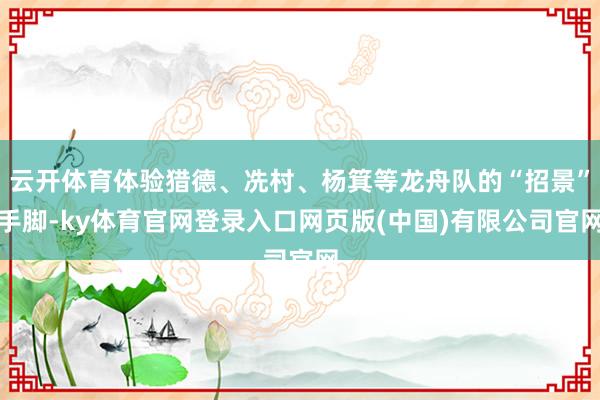 云开体育体验猎德、冼村、杨箕等龙舟队的“招景”手脚-ky体育官网登录入口网页版(中国)有限公司官网