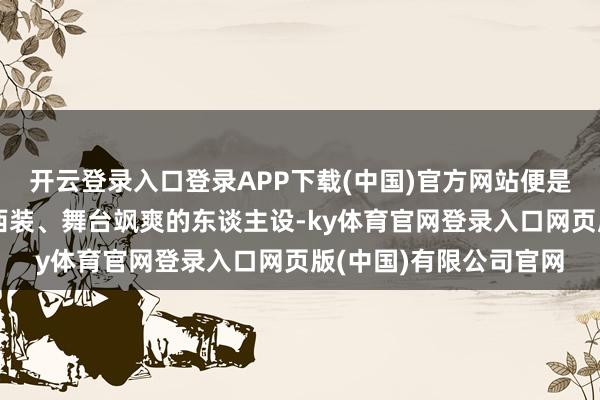 开云登录入口登录APP下载(中国)官方网站便是阿谁阳光干净、敢穿西装、舞台飒爽的东谈主设-ky体育官网登录入口网页版(中国)有限公司官网