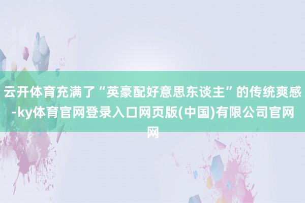 云开体育充满了“英豪配好意思东谈主”的传统爽感-ky体育官网登录入口网页版(中国)有限公司官网