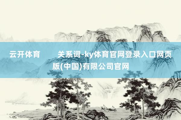 云开体育        关系词-ky体育官网登录入口网页版(中国)有限公司官网