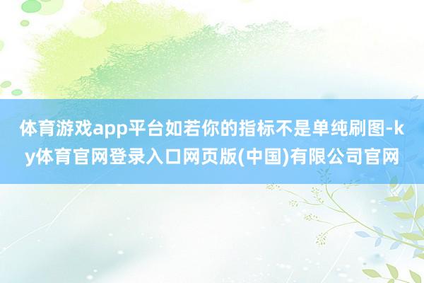 体育游戏app平台如若你的指标不是单纯刷图-ky体育官网登录入口网页版(中国)有限公司官网