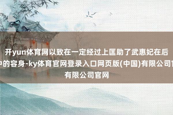 开yun体育网以致在一定经过上匡助了武惠妃在后宫中的容身-ky体育官网登录入口网页版(中国)有限公司官网