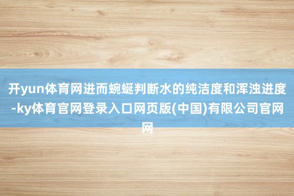 开yun体育网进而蜿蜒判断水的纯洁度和浑浊进度-ky体育官网登录入口网页版(中国)有限公司官网