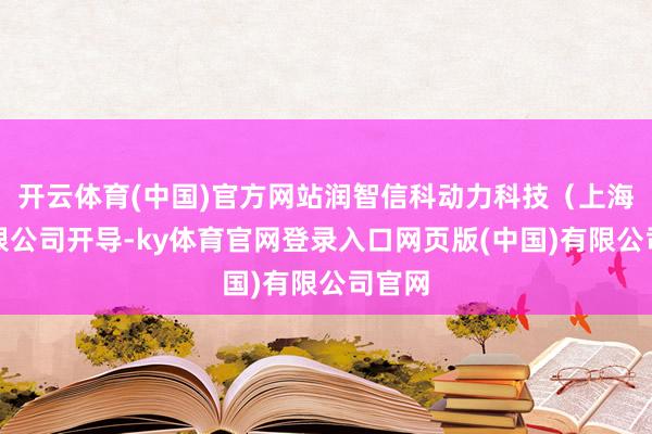 开云体育(中国)官方网站润智信科动力科技（上海）有限公司开导-ky体育官网登录入口网页版(中国)有限公司官网