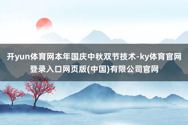 开yun体育网本年国庆中秋双节技术-ky体育官网登录入口网页版(中国)有限公司官网