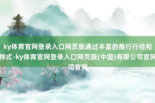 ky体育官网登录入口网页版通过丰富的推行行径和样式-ky体育官网登录入口网页版(中国)有限公司官网