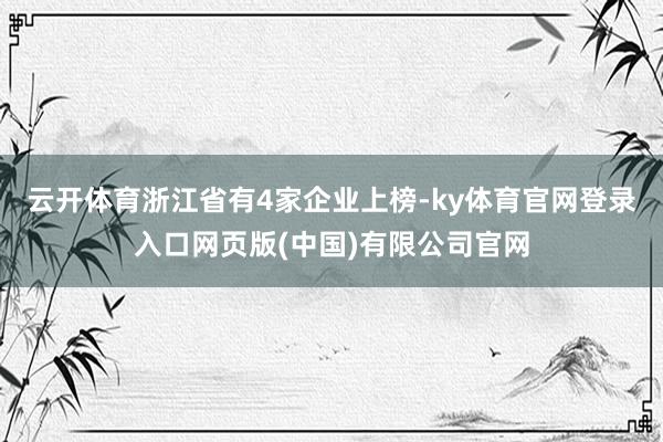 云开体育浙江省有4家企业上榜-ky体育官网登录入口网页版(中国)有限公司官网