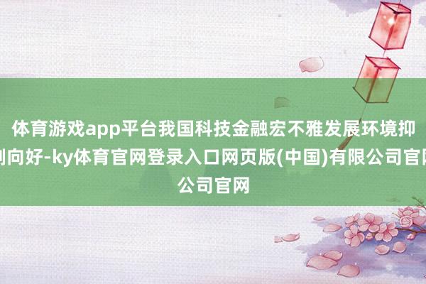 体育游戏app平台我国科技金融宏不雅发展环境抑制向好-ky体育官网登录入口网页版(中国)有限公司官网