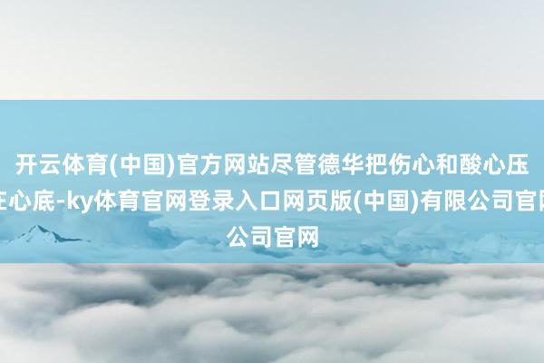 开云体育(中国)官方网站尽管德华把伤心和酸心压在心底-ky体育官网登录入口网页版(中国)有限公司官网