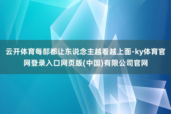 云开体育每部都让东说念主越看越上面-ky体育官网登录入口网页版(中国)有限公司官网