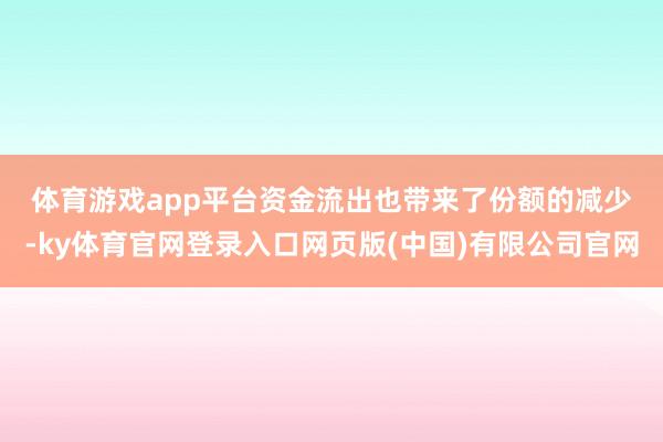 体育游戏app平台　　资金流出也带来了份额的减少-ky体育官网登录入口网页版(中国)有限公司官网