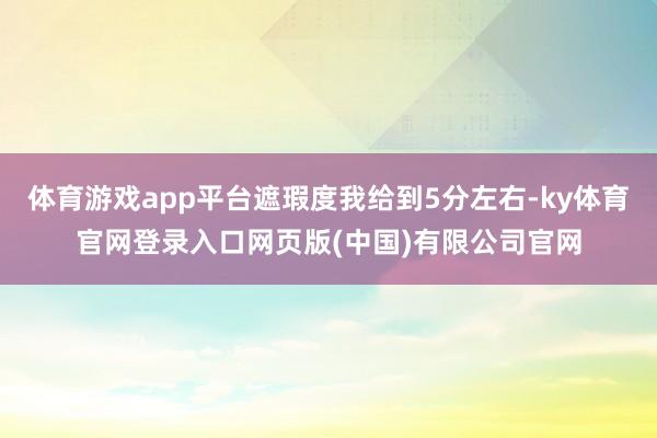 体育游戏app平台遮瑕度我给到5分左右-ky体育官网登录入口网页版(中国)有限公司官网