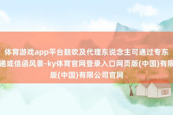 体育游戏app平台鼓吹及代理东说念主可通过专东说念主投递或信函风景-ky体育官网登录入口网页版(中国)有限公司官网