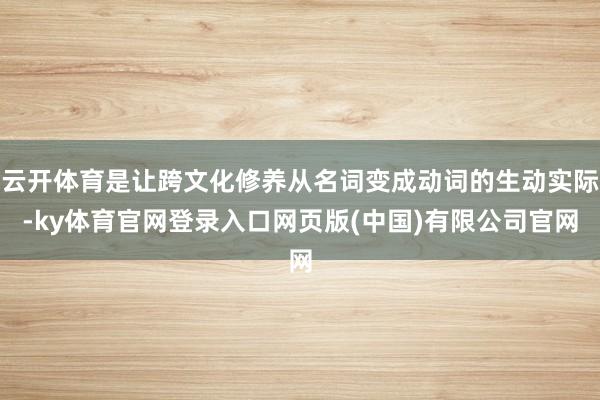 云开体育是让跨文化修养从名词变成动词的生动实际-ky体育官网登录入口网页版(中国)有限公司官网
