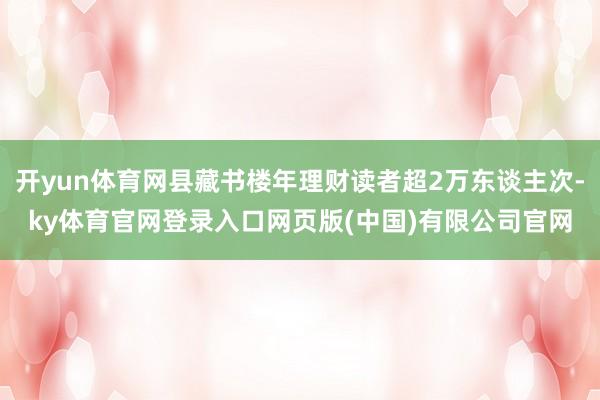 开yun体育网县藏书楼年理财读者超2万东谈主次-ky体育官网登录入口网页版(中国)有限公司官网