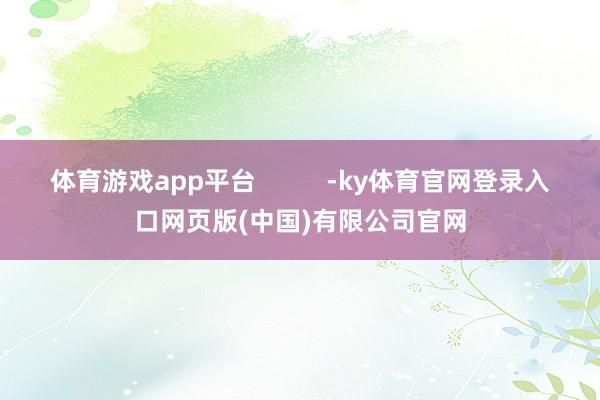 体育游戏app平台          -ky体育官网登录入口网页版(中国)有限公司官网