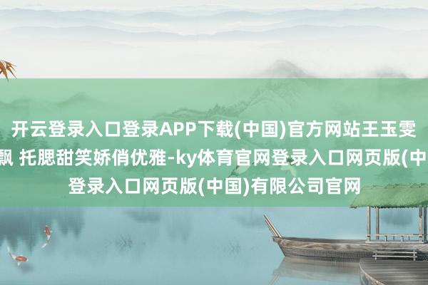 开云登录入口登录APP下载(中国)官方网站王玉雯珍珠拈花仙气飘飘 托腮甜笑娇俏优雅-ky体育官网登录入口网页版(中国)有限公司官网