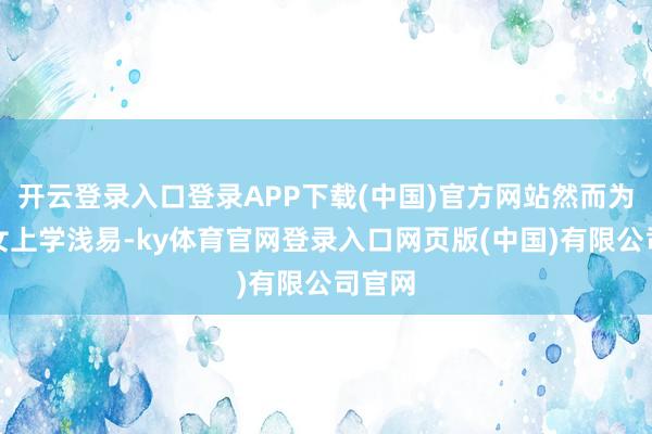 开云登录入口登录APP下载(中国)官方网站然而为了子女上学浅易-ky体育官网登录入口网页版(中国)有限公司官网