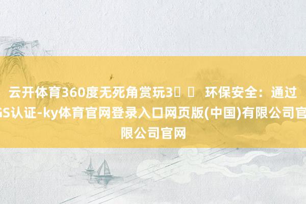 云开体育360度无死角赏玩3️⃣ 环保安全：通过SGS认证-ky体育官网登录入口网页版(中国)有限公司官网