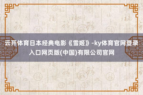 云开体育日本经典电影《雪姬》-ky体育官网登录入口网页版(中国)有限公司官网