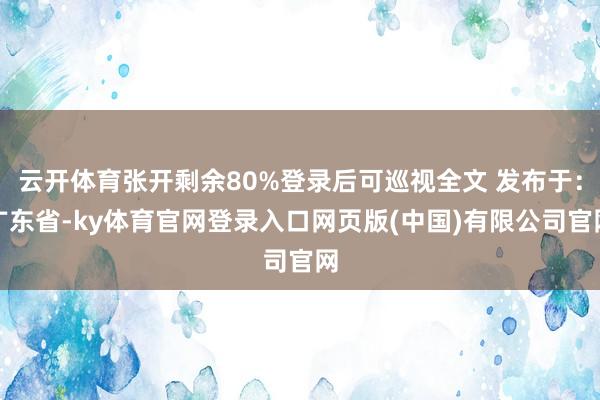 云开体育张开剩余80%登录后可巡视全文 发布于：广东省-ky体育官网登录入口网页版(中国)有限公司官网