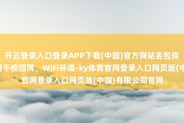 开云登录入口登录APP下载(中国)官方网站丢包保护机制：尤其适用于校园网、WiFi环境-ky体育官网登录入口网页版(中国)有限公司官网
