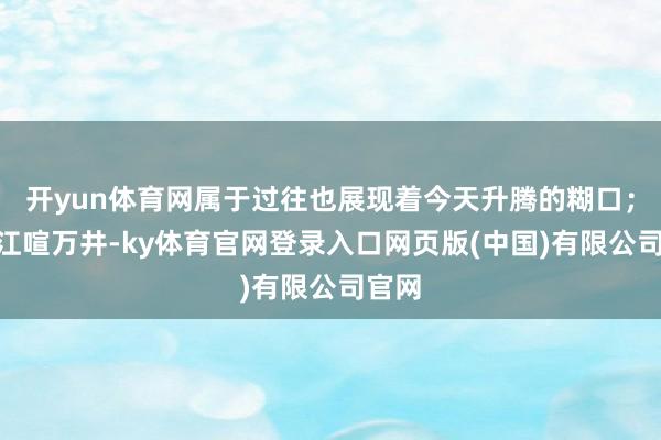 开yun体育网属于过往也展现着今天升腾的糊口；“临江喧万井-ky体育官网登录入口网页版(中国)有限公司官网