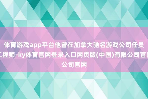 体育游戏app平台他曾在加拿大驰名游戏公司任员工程师-ky体育官网登录入口网页版(中国)有限公司官网