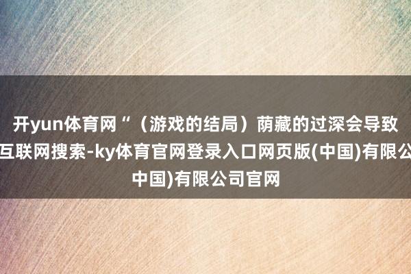 开yun体育网“（游戏的结局）荫藏的过深会导致玩家去互联网搜索-ky体育官网登录入口网页版(中国)有限公司官网