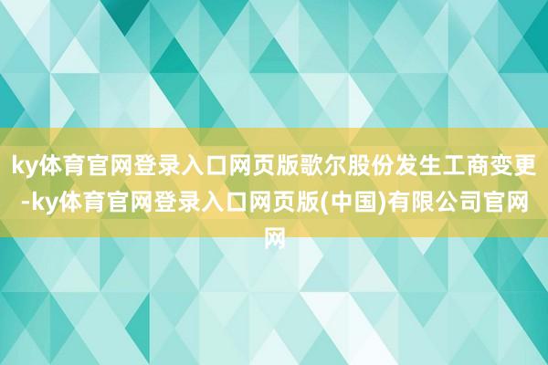ky体育官网登录入口网页版歌尔股份发生工商变更-ky体育官网登录入口网页版(中国)有限公司官网