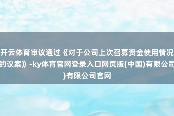 开云体育审议通过《对于公司上次召募资金使用情况论说的议案》-ky体育官网登录入口网页版(中国)有限公司官网