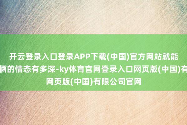 开云登录入口登录APP下载(中国)官方网站就能知说念父女俩的情态有多深-ky体育官网登录入口网页版(中国)有限公司官网