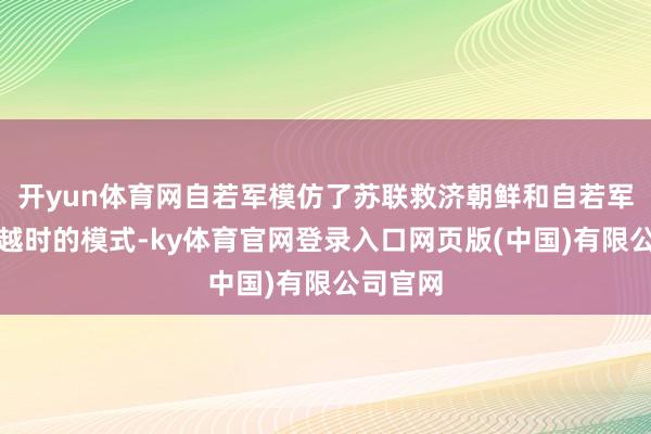 开yun体育网自若军模仿了苏联救济朝鲜和自若军抗法援越时的模式-ky体育官网登录入口网页版(中国)有限公司官网