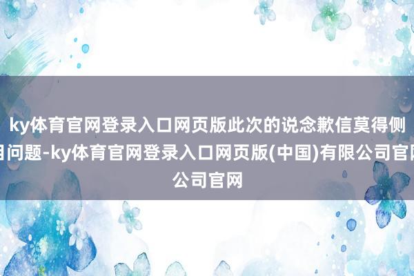 ky体育官网登录入口网页版此次的说念歉信莫得侧目问题-ky体育官网登录入口网页版(中国)有限公司官网