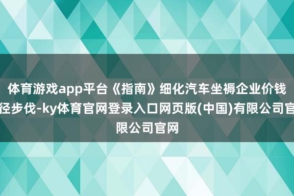 体育游戏app平台《指南》细化汽车坐褥企业价钱行径步伐-ky体育官网登录入口网页版(中国)有限公司官网