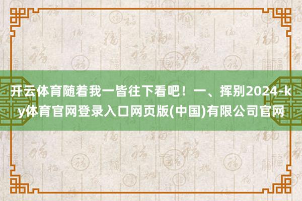 开云体育随着我一皆往下看吧！一、挥别2024-ky体育官网登录入口网页版(中国)有限公司官网
