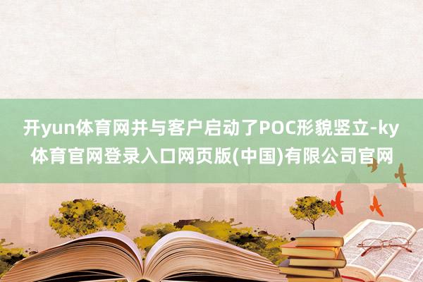 开yun体育网并与客户启动了POC形貌竖立-ky体育官网登录入口网页版(中国)有限公司官网