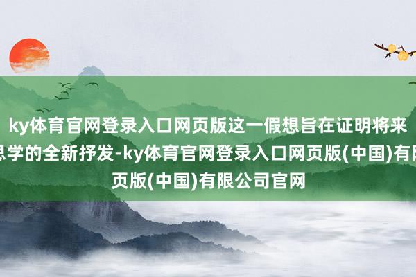 ky体育官网登录入口网页版这一假想旨在证明将来科技好意思学的全新抒发-ky体育官网登录入口网页版(中国)有限公司官网