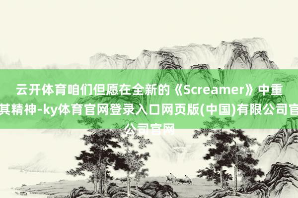 云开体育咱们但愿在全新的《Screamer》中重塑其精神-ky体育官网登录入口网页版(中国)有限公司官网