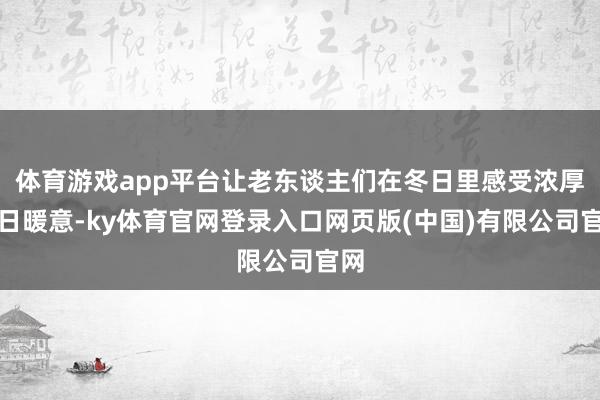 体育游戏app平台让老东谈主们在冬日里感受浓厚节日暖意-ky体育官网登录入口网页版(中国)有限公司官网