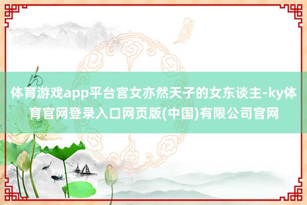 体育游戏app平台宫女亦然天子的女东谈主-ky体育官网登录入口网页版(中国)有限公司官网