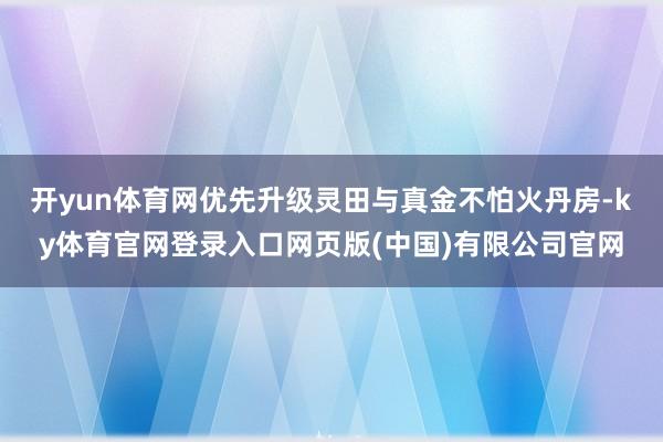 开yun体育网优先升级灵田与真金不怕火丹房-ky体育官网登录入口网页版(中国)有限公司官网