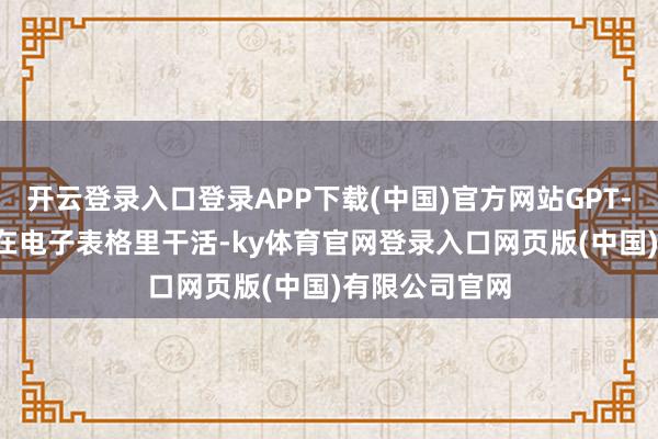 开云登录入口登录APP下载(中国)官方网站GPT-5.4不错成功在电子表格里干活-ky体育官网登录入口网页版(中国)有限公司官网