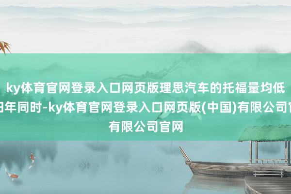ky体育官网登录入口网页版理思汽车的托福量均低于旧年同时-ky体育官网登录入口网页版(中国)有限公司官网