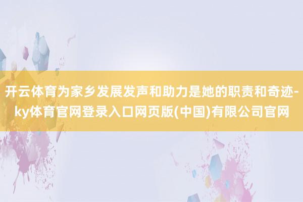 开云体育为家乡发展发声和助力是她的职责和奇迹-ky体育官网登录入口网页版(中国)有限公司官网
