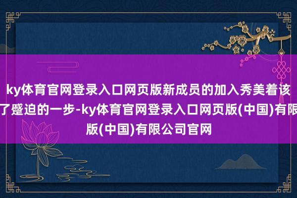 ky体育官网登录入口网页版新成员的加入秀美着该系列迈出了蹙迫的一步-ky体育官网登录入口网页版(中国)有限公司官网