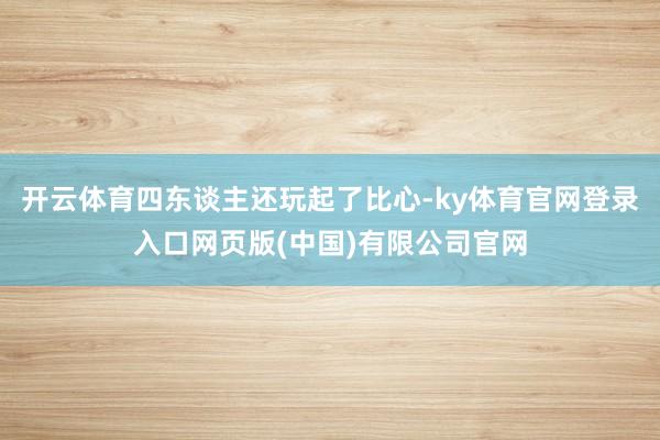 开云体育四东谈主还玩起了比心-ky体育官网登录入口网页版(中国)有限公司官网